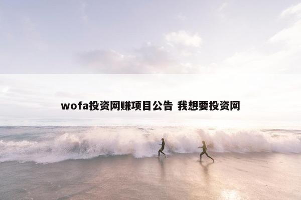 wofa投资网赚项目公告 我想要投资网