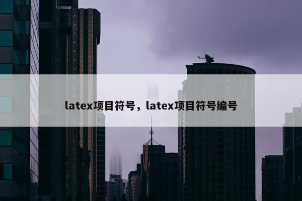 latex项目符号，latex项目符号编号