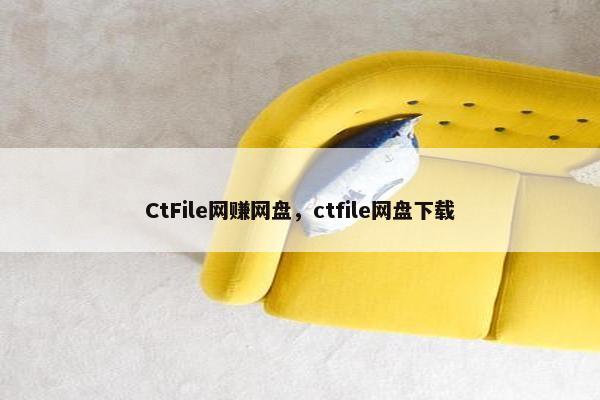 CtFile网赚网盘，ctfile网盘下载