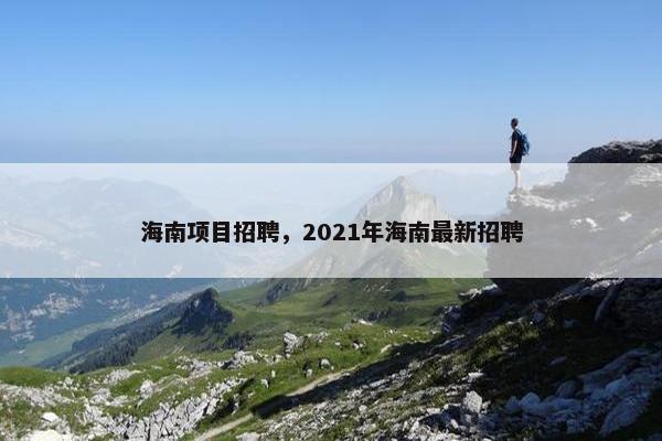 海南项目招聘，2021年海南最新招聘