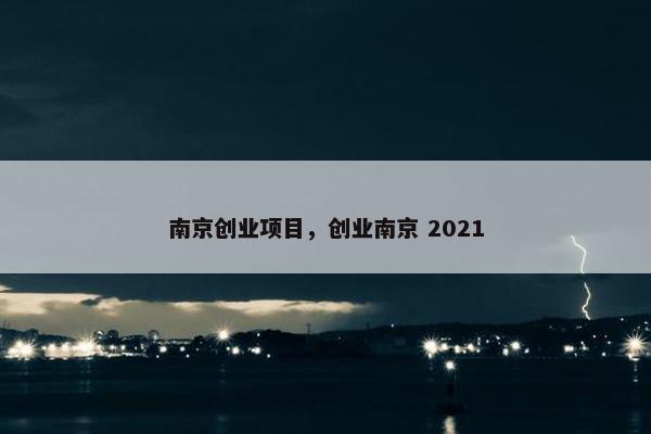 南京创业项目，创业南京 2021