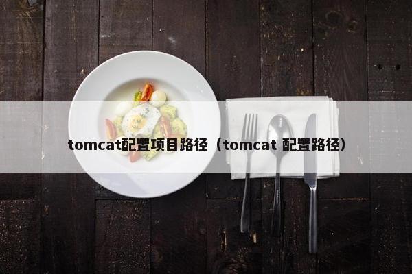 tomcat配置项目路径（tomcat 配置路径）