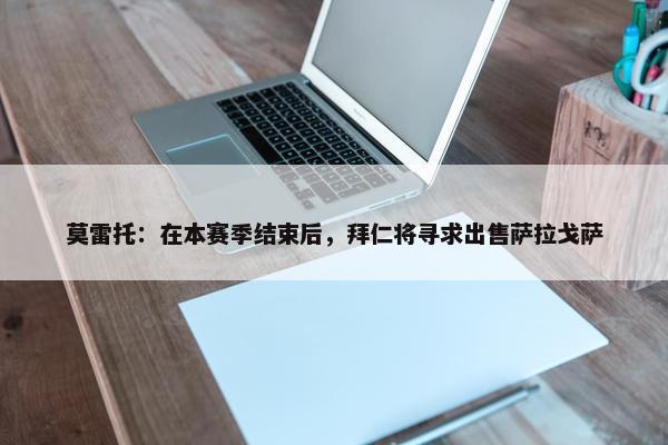 莫雷托：在本赛季结束后，拜仁将寻求出售萨拉戈萨